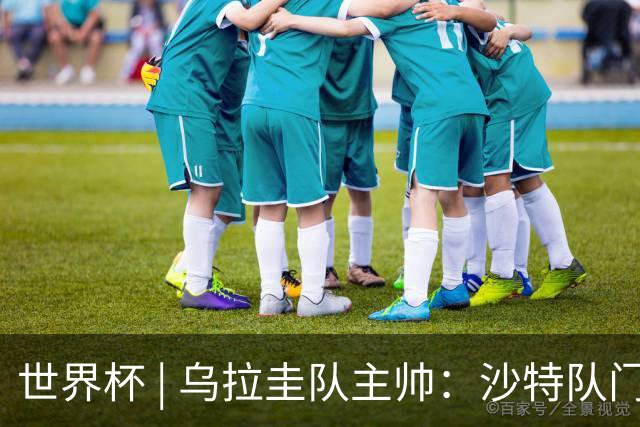 世界杯 | 乌拉圭队主帅：沙特队门将太出色