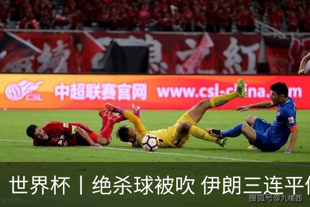 世界杯丨绝杀球被吹 伊朗三连平仍存晋级希望