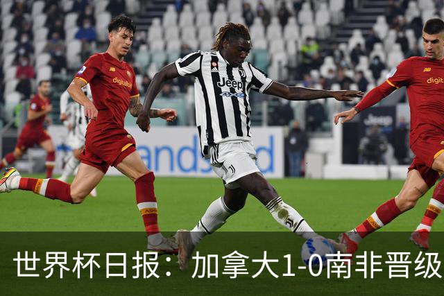世界杯日报：加拿大1-0南非晋级创历史 韩国主帅洪明甫下课