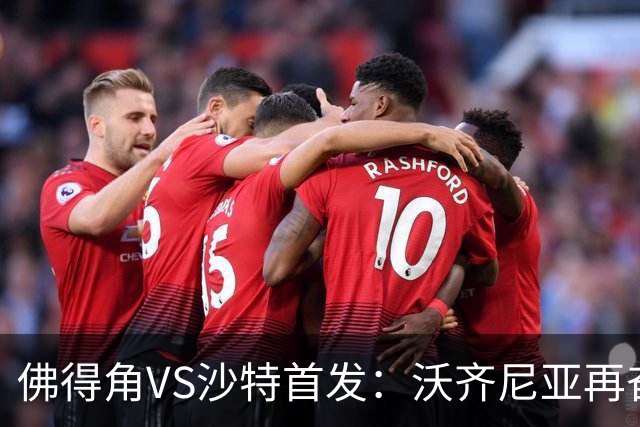 佛得角VS沙特首发：沃齐尼亚再奋力一搏 布赖坎登场
