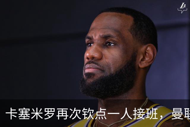 卡塞米罗再次钦点一人接班，曼联买不买？官网更新名单证实卡里克急缺后腰