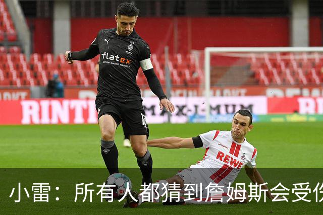 小雷：所有人都猜到詹姆斯会受伤，现在看图赫尔不带阿诺德是错误