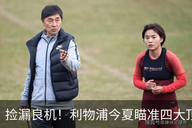 捡漏良机！利物浦今夏瞄准四大顶级自由身，伊劳拉低成本补强阵容