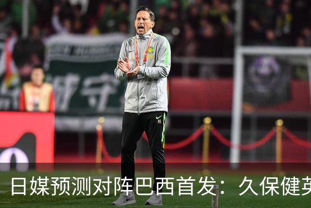 日媒预测对阵巴西首发：久保健英替补 队长板仓滉恐缺阵