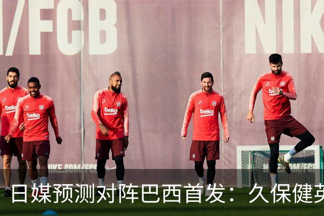 日媒预测对阵巴西首发：久保健英替补 队长板仓滉恐缺阵
