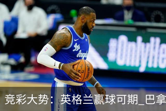 竞彩大势：英格兰赢球可期 巴拿马有望不败
