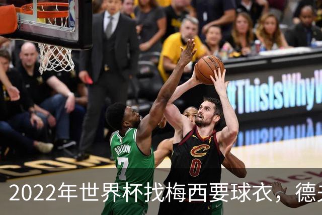 2022年世界杯找梅西要球衣，德夫林：家人帮我保管着，怕被抢