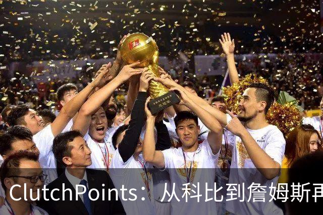 ClutchPoints：从科比到詹姆斯再到东契奇 湖人巨星传承继续